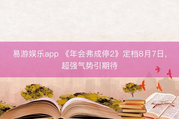 易游娱乐app 《年会弗成停2》定档8月7日，超强气势引期待