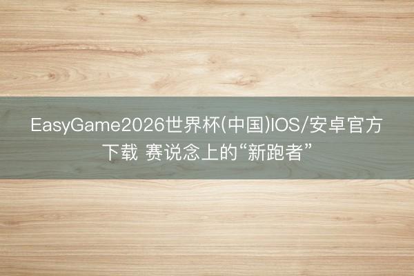 EasyGame2026世界杯(中国)IOS/安卓官方下载 赛说念上的“新跑者”