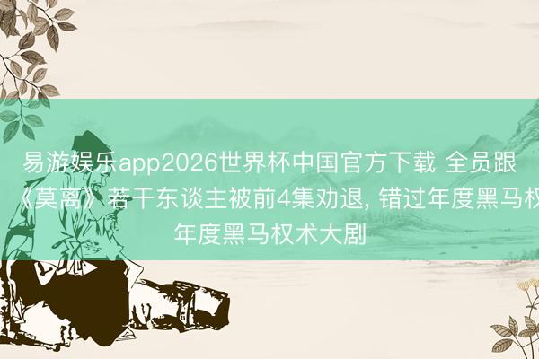 易游娱乐app2026世界杯中国官方下载 全员跟风差评! 《莫离》若干东谈主被前4集劝退， 错过年度黑马权术大剧