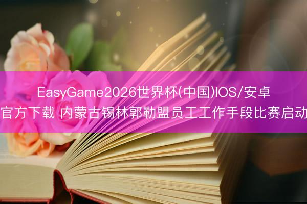 EasyGame2026世界杯(中国)IOS/安卓官方下载 内蒙古锡林郭勒盟员工工作手段比赛启动