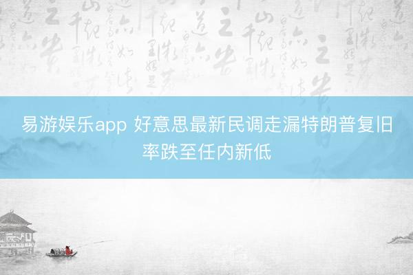 易游娱乐app 好意思最新民调走漏特朗普复旧率跌至任内新低
