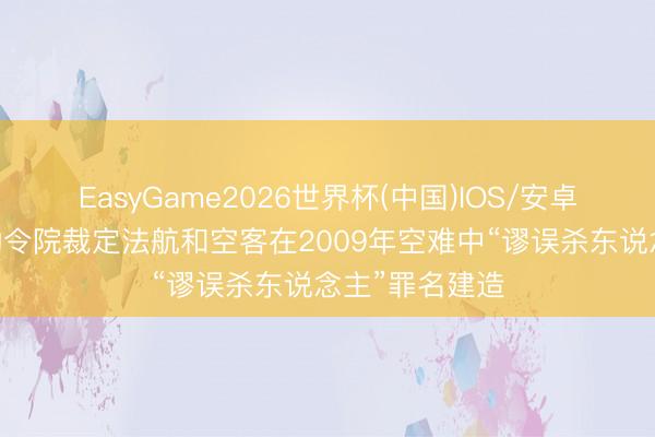 EasyGame2026世界杯(中国)IOS/安卓官方下载 法功令院裁定法航和空客在2009年空难中“谬误杀东说念主”罪名建造