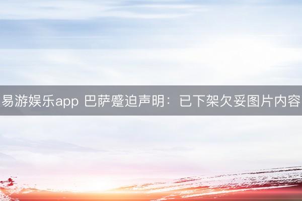 易游娱乐app 巴萨蹙迫声明：已下架欠妥图片内容