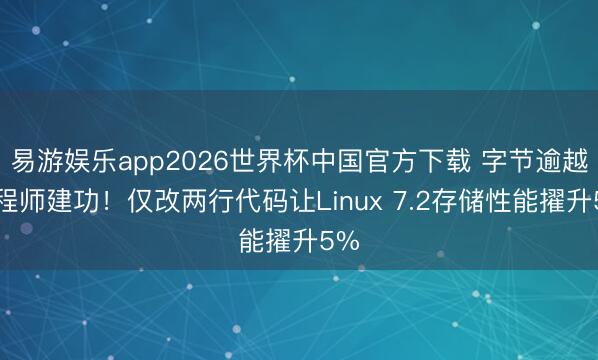 易游娱乐app2026世界杯中国官方下载 字节逾越工程师建功!仅改两行代码让Linux 7.2存储性能擢升5%