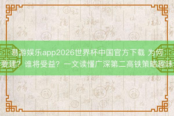 易游娱乐app2026世界杯中国官方下载 为何要建?谁将受益?一文读懂广深第二高铁策略趣味