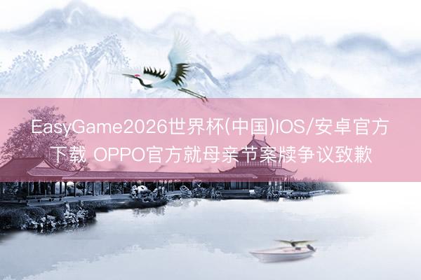 EasyGame2026世界杯(中国)IOS/安卓官方下载 OPPO官方就母亲节案牍争议致歉