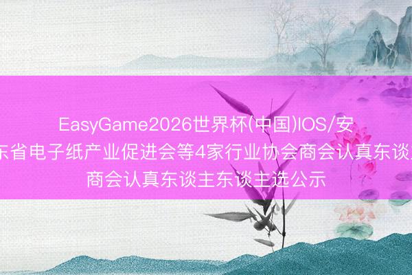 EasyGame2026世界杯(中国)IOS/安卓官方下载 广东省电子纸产业促进会等4家行业协会商会认真东谈主东谈主选公示