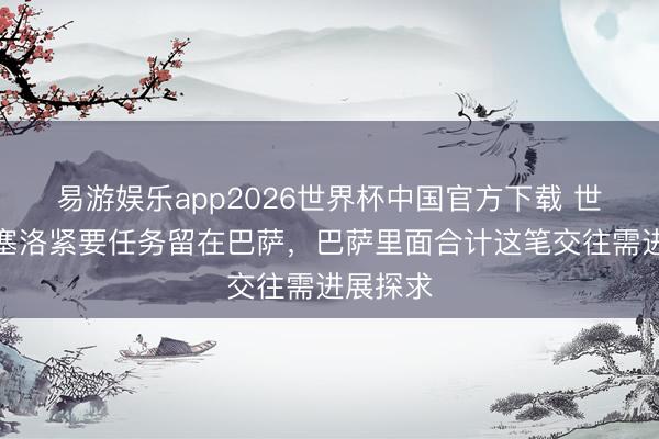 易游娱乐app2026世界杯中国官方下载 世体：坎塞洛紧要任务留在巴萨，巴萨里面合计这笔交往需进展探求