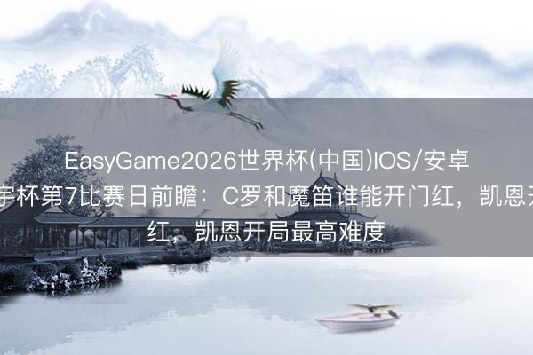 EasyGame2026世界杯(中国)IOS/安卓官方下载 寰宇杯第7比赛日前瞻：C罗和魔笛谁能开门红，凯恩开局最高难度