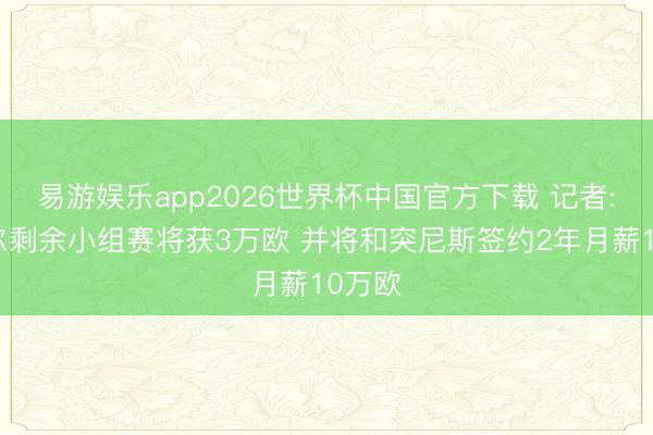 易游娱乐app2026世界杯中国官方下载 记者:勒纳尔剩余小组赛将获3万欧 并将和突尼斯签约2年月薪10万欧