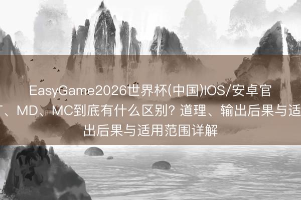EasyGame2026世界杯(中国)IOS/安卓官方下载 DFT、MD、MC到底有什么区别? 道理、输出后果与适用范围详解