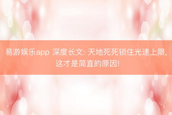 易游娱乐app 深度长文: 天地死死锁住光速上限， 这才是简直的原因!