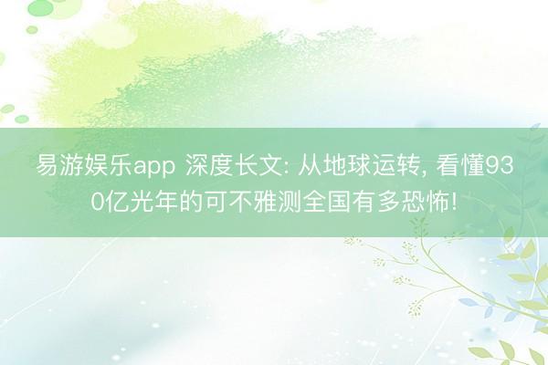 易游娱乐app 深度长文: 从地球运转， 看懂930亿光年的可不雅测全国有多恐怖!