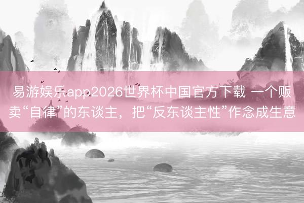 易游娱乐app2026世界杯中国官方下载 一个贩卖“自律”的东谈主，把“反东谈主性”作念成生意